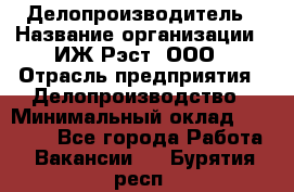 Делопроизводитель › Название организации ­ ИЖ-Рэст, ООО › Отрасль предприятия ­ Делопроизводство › Минимальный оклад ­ 15 000 - Все города Работа » Вакансии   . Бурятия респ.